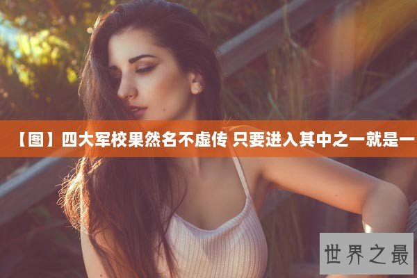 【图】四大军校果然名不虚传 只要进入其中之一就是一