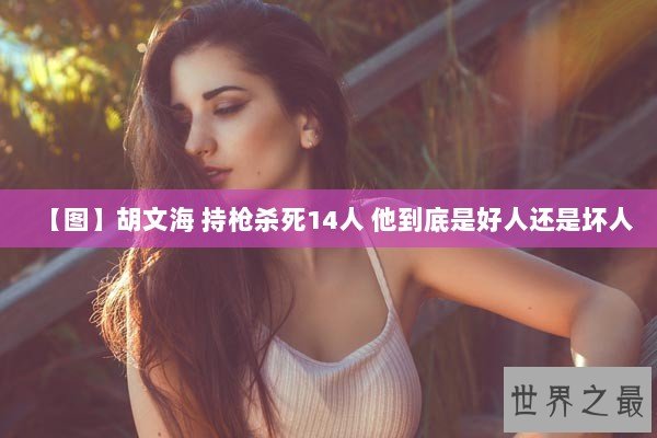 【图】胡文海 持枪杀死14人 他到底是好人还是坏人