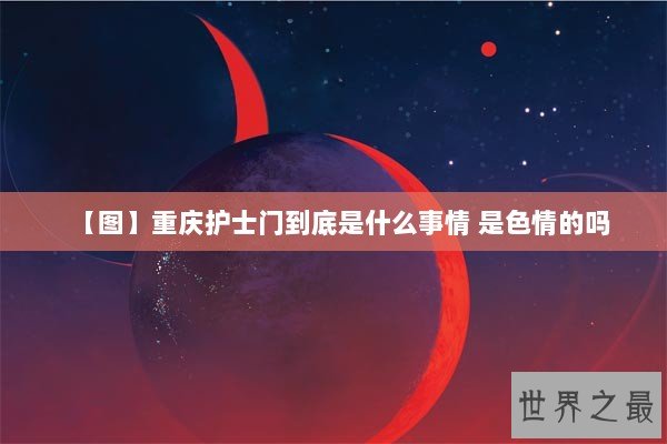 【图】重庆护士门到底是什么事情 是色情的吗