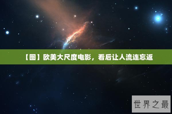 【图】欧美大尺度电影，看后让人流连忘返