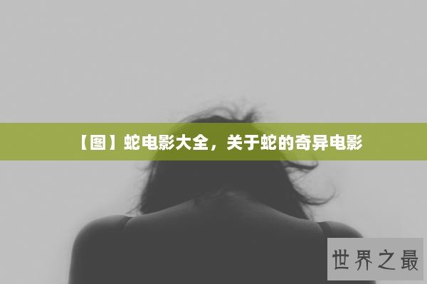 【图】蛇电影大全，关于蛇的奇异电影