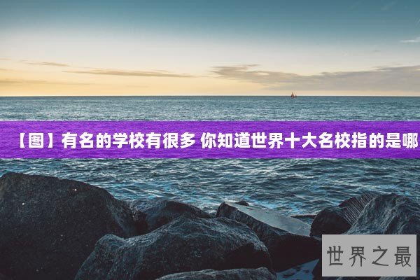 【图】有名的学校有很多 你知道世界十大名校指的是哪