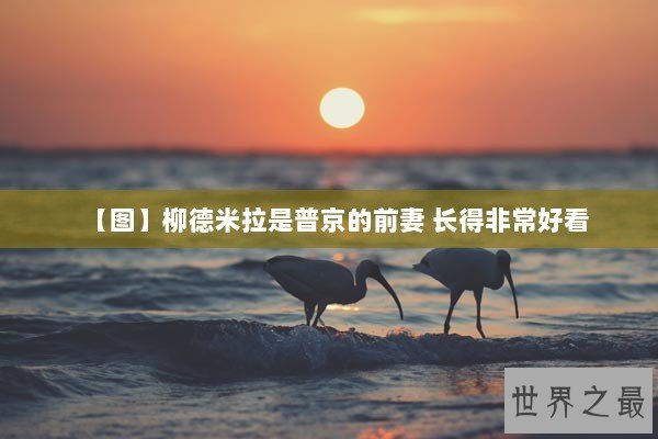 【图】柳德米拉是普京的前妻 长得非常好看