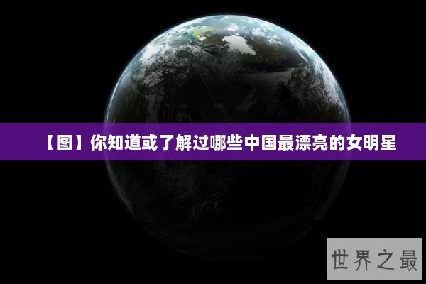 【图】你知道或了解过哪些中国最漂亮的女明星