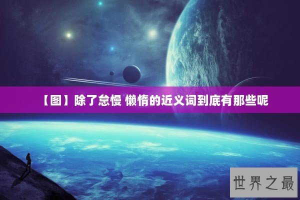 【图】除了怠慢 懒惰的近义词到底有那些呢