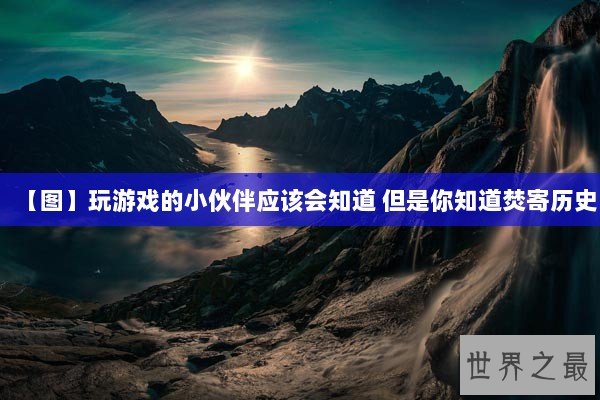 【图】玩游戏的小伙伴应该会知道 但是你知道焚寄历史