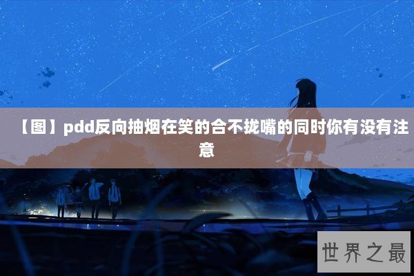 【图】pdd反向抽烟在笑的合不拢嘴的同时你有没有注意 【图】pdd反向抽烟在笑的合不拢嘴的同时你有没有注意