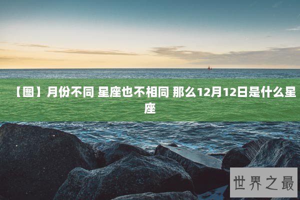 【图】月份不同 星座也不相同 那么12月12日是什么星座