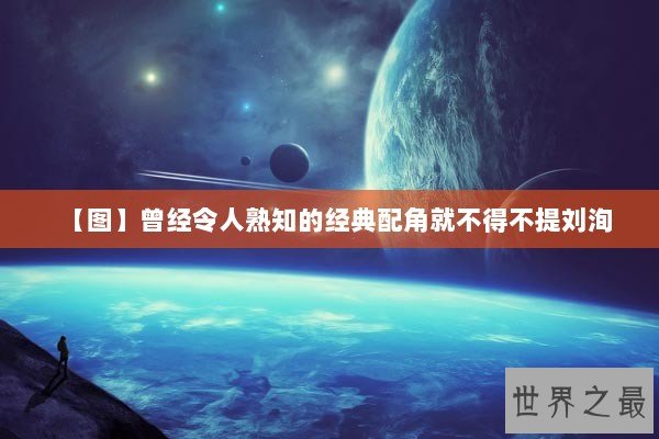 【图】曾经令人熟知的经典配角就不得不提刘洵