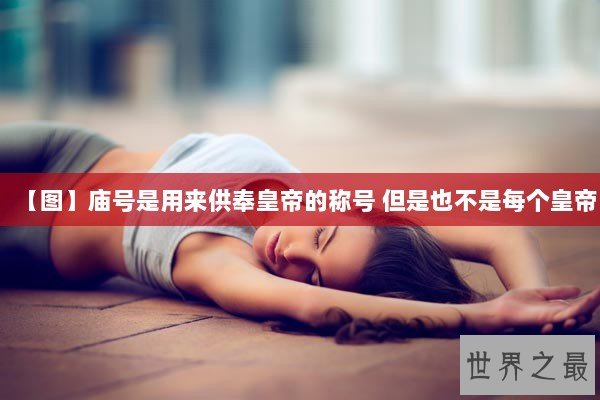 【图】庙号是用来供奉皇帝的称号 但是也不是每个皇帝