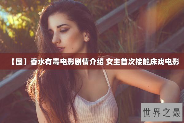 【图】香水有毒电影剧情介绍 女主首次接触床戏电影