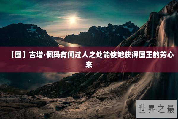 【图】吉增·佩玛有何过人之处能使她获得国王的芳心来