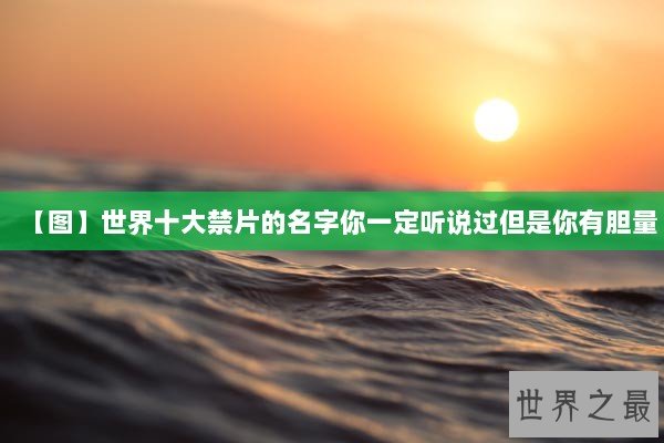 【图】世界十大禁片的名字你一定听说过但是你有胆量