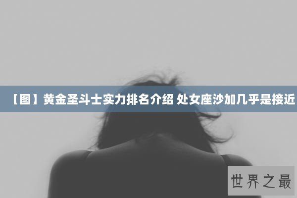 【图】黄金圣斗士实力排名介绍 处女座沙加几乎是接近