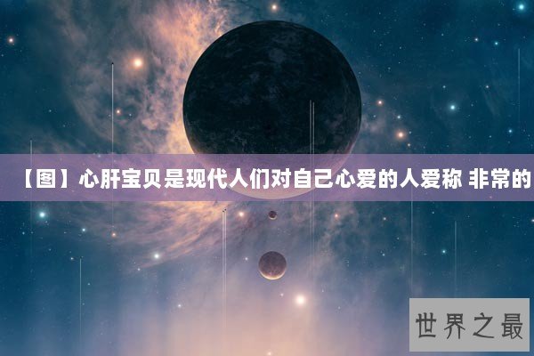 【图】心肝宝贝是现代人们对自己心爱的人爱称 非常的 【图】心肝宝贝是现代人们对自己心爱的人爱称 非常的