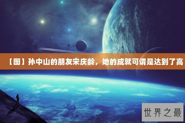 【图】孙中山的朋友宋庆龄，她的成就可谓是达到了高