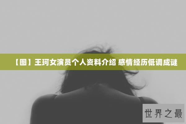 【图】王珂女演员个人资料介绍 感情经历低调成谜