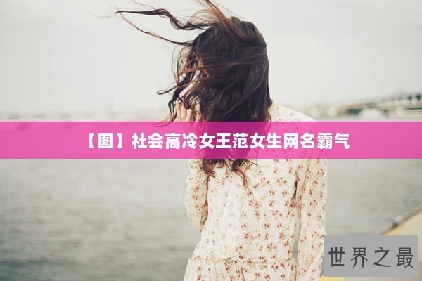 【图】社会高冷女王范女生网名霸气