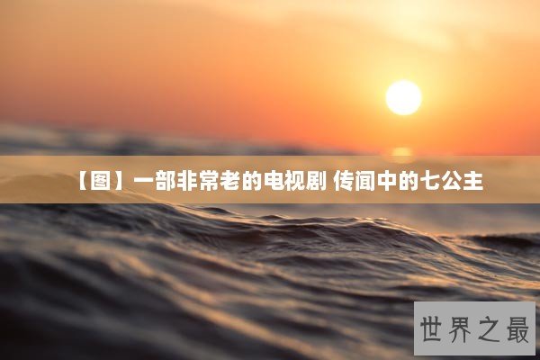 【图】一部非常老的电视剧 传闻中的七公主