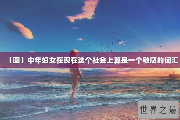 【图】中年妇女在现在这个社会上算是一个敏感的词汇