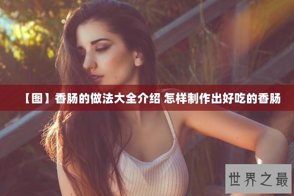 【图】香肠的做法大全介绍 怎样制作出好吃的香肠
