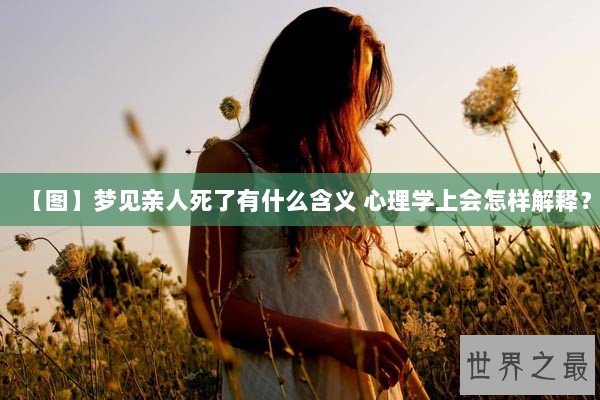 【图】梦见亲人死了有什么含义 心理学上会怎样解释？