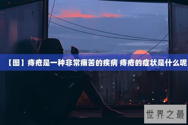 【图】痔疮是一种非常痛苦的疾病 痔疮的症状是什么呢