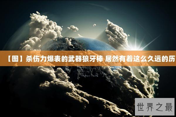 【图】杀伤力爆表的武器狼牙棒 居然有着这么久远的历