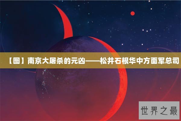 【图】南京大屠杀的元凶――松井石根华中方面军总司