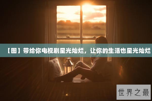 【图】带给你电视剧星光灿烂，让你的生活也星光灿烂