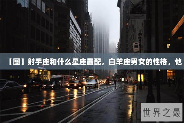 【图】射手座和什么星座最配，白羊座男女的性格，他