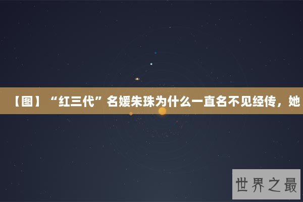 【图】“红三代”名媛朱珠为什么一直名不见经传,她 【图】“红三代”名媛朱珠为什么一直名不见经传,她