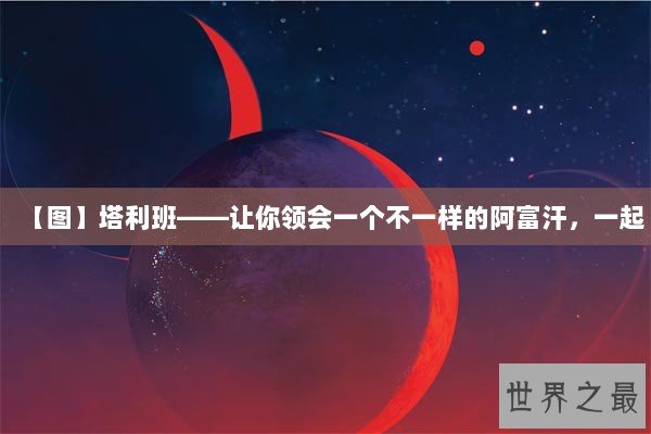 【图】塔利班——让你领会一个不一样的阿富汗，一起