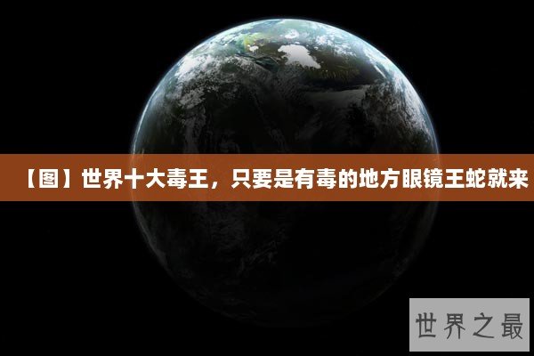 【图】世界十大毒王，只要是有毒的地方眼镜王蛇就来
