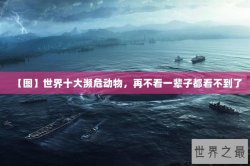 【图】世界十大濒危动物，再不看一辈子都看不到了