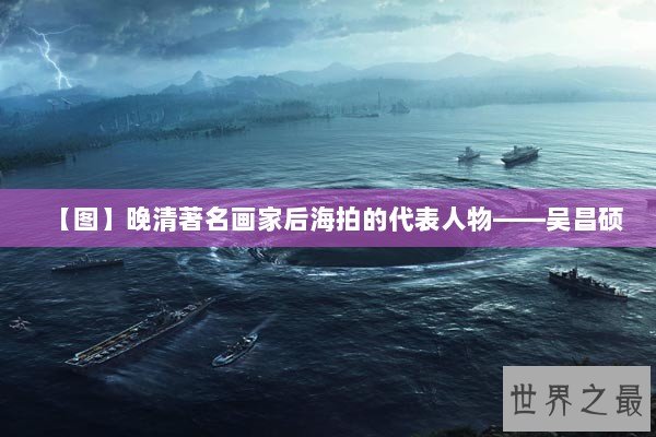 【图】晚清著名画家后海拍的代表人物——吴昌硕