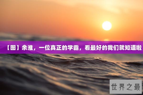 【图】余淮，一位真正的学霸，看最好的我们就知道啦