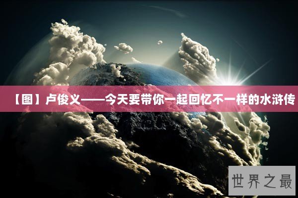 【图】卢俊义——今天要带你一起回忆不一样的水浒传