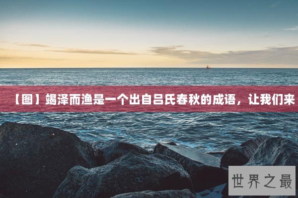 【图】竭泽而渔是一个出自吕氏春秋的成语，让我们来