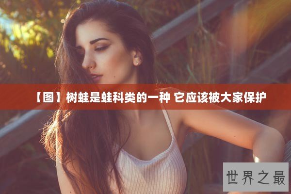 【图】树蛙是蛙科类的一种 它应该被大家保护
