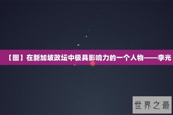 【图】在新加坡政坛中极具影响力的一个人物——李光 【图】在新加坡政坛中极具影响力的一个人物——李光
