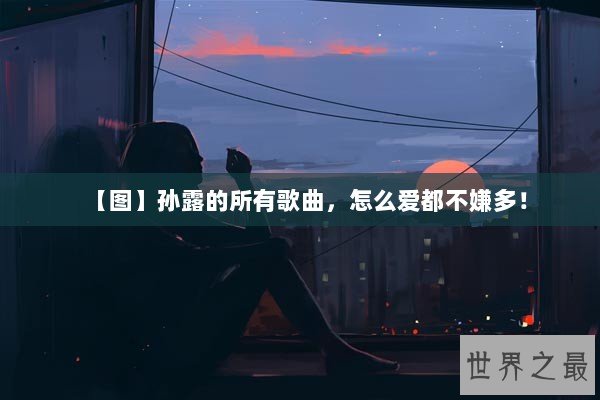 【图】孙露的所有歌曲,怎么爱都不嫌多! 【图】孙露的所有歌曲,怎么爱都不嫌多!