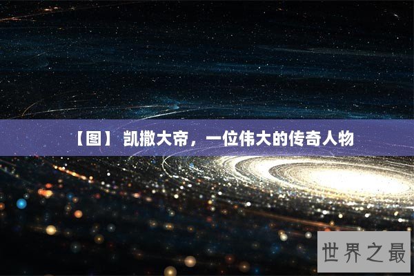 【图】 凯撒大帝,一位伟大的传奇人物 【图】 凯撒大帝,一位伟大的传奇人物