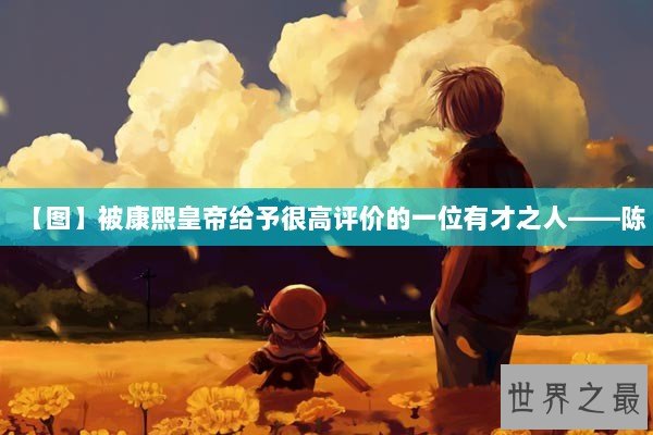 【图】被康熙皇帝给予很高评价的一位有才之人——陈 【图】被康熙皇帝给予很高评价的一位有才之人——陈