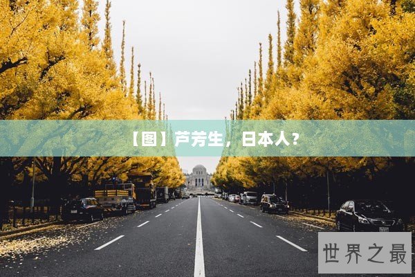 【图】芦芳生,日本人? 【图】芦芳生,日本人?