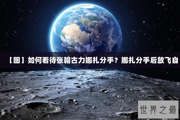 【图】如何看待张翰古力娜扎分手？娜扎分手后放飞自