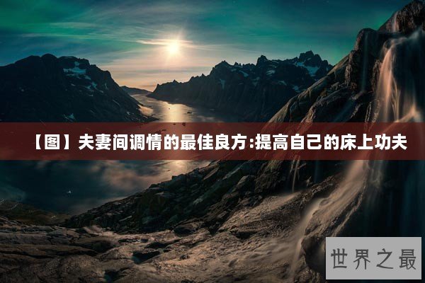 【图】夫妻间调情的最佳良方:提高自己的床上功夫