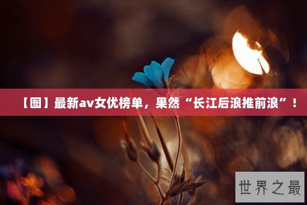 【图】最新av女优榜单，果然“长江后浪推前浪”！