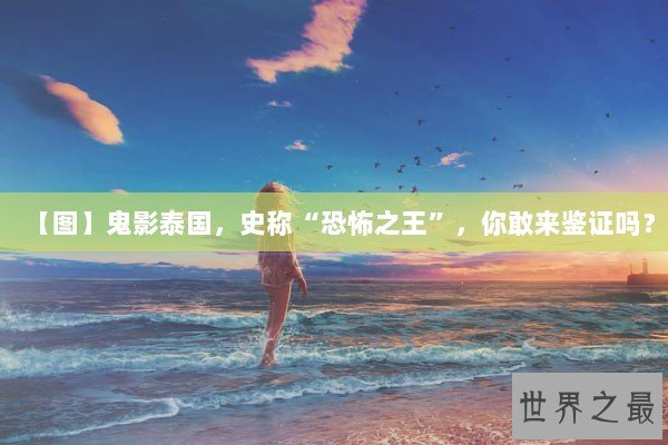 【图】鬼影泰国，史称“恐怖之王”，你敢来鉴证吗？