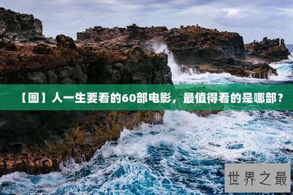 【图】人一生要看的60部电影，最值得看的是哪部？